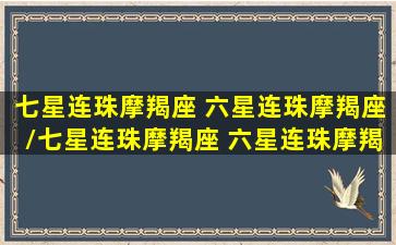 七星连珠摩羯座 六星连珠摩羯座/七星连珠摩羯座 六星连珠摩羯座-我的网站